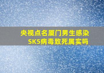 央视点名厦门男生感染SK5病毒致死属实吗