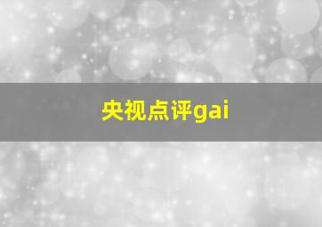 央视点评gai