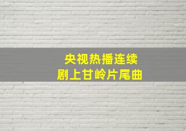 央视热播连续剧上甘岭片尾曲