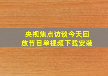 央视焦点访谈今天回放节目单视频下载安装