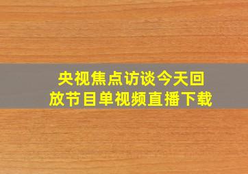 央视焦点访谈今天回放节目单视频直播下载