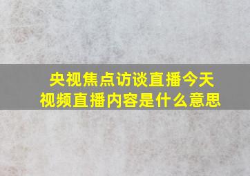 央视焦点访谈直播今天视频直播内容是什么意思