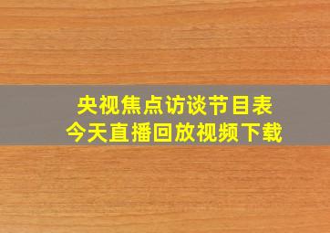 央视焦点访谈节目表今天直播回放视频下载