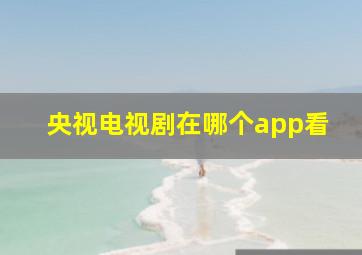 央视电视剧在哪个app看