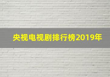 央视电视剧排行榜2019年