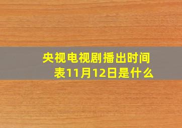 央视电视剧播出时间表11月12日是什么