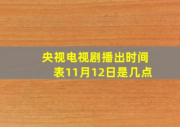 央视电视剧播出时间表11月12日是几点