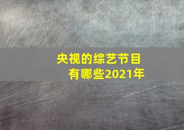 央视的综艺节目有哪些2021年