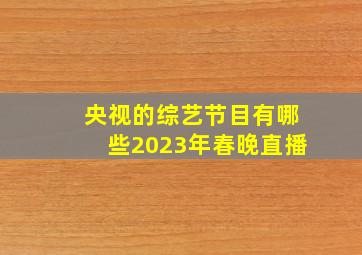 央视的综艺节目有哪些2023年春晚直播