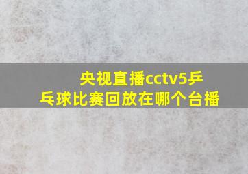 央视直播cctv5乒乓球比赛回放在哪个台播