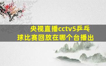 央视直播cctv5乒乓球比赛回放在哪个台播出