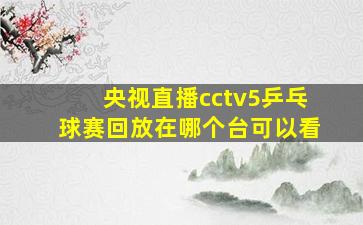 央视直播cctv5乒乓球赛回放在哪个台可以看