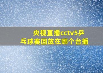 央视直播cctv5乒乓球赛回放在哪个台播