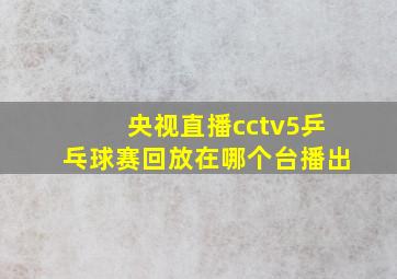 央视直播cctv5乒乓球赛回放在哪个台播出