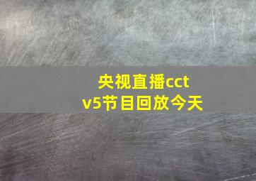 央视直播cctv5节目回放今天