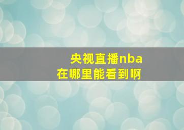 央视直播nba在哪里能看到啊