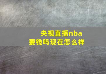 央视直播nba要钱吗现在怎么样