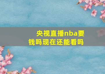 央视直播nba要钱吗现在还能看吗