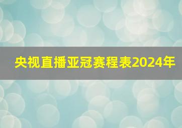 央视直播亚冠赛程表2024年