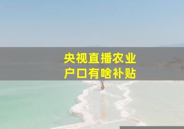 央视直播农业户口有啥补贴