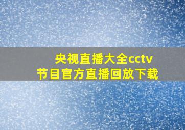 央视直播大全cctv节目官方直播回放下载