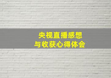 央视直播感想与收获心得体会