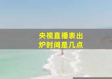 央视直播表出炉时间是几点