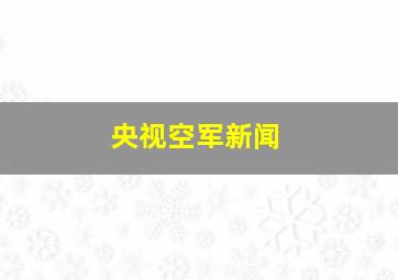 央视空军新闻