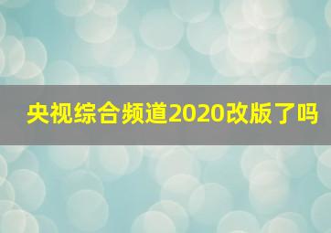 央视综合频道2020改版了吗