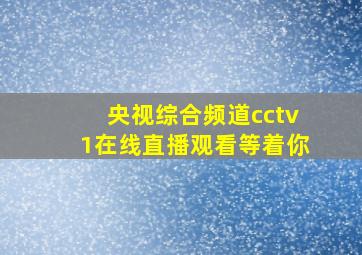 央视综合频道cctv1在线直播观看等着你