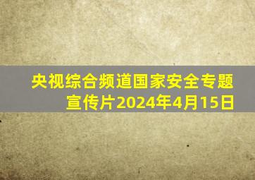 央视综合频道国家安全专题宣传片2024年4月15日