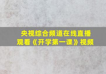 央视综合频道在线直播观看《开学第一课》视频