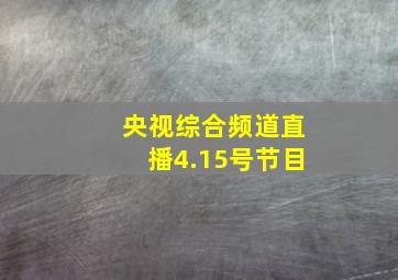 央视综合频道直播4.15号节目