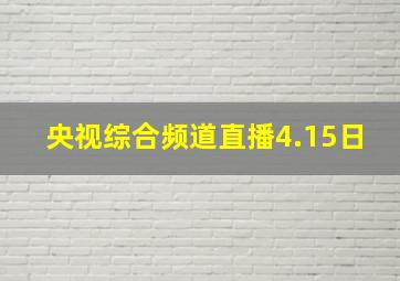 央视综合频道直播4.15日