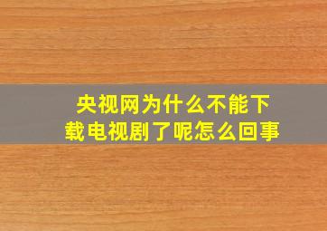 央视网为什么不能下载电视剧了呢怎么回事