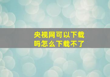 央视网可以下载吗怎么下载不了