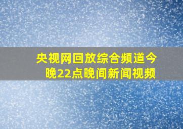 央视网回放综合频道今晚22点晚间新闻视频