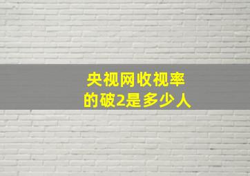 央视网收视率的破2是多少人