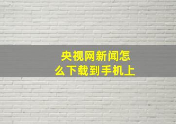 央视网新闻怎么下载到手机上