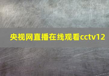 央视网直播在线观看cctv12