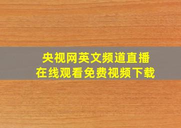 央视网英文频道直播在线观看免费视频下载