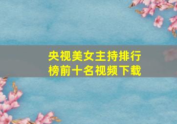 央视美女主持排行榜前十名视频下载