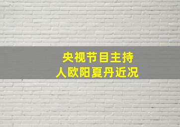 央视节目主持人欧阳夏丹近况