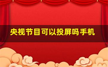 央视节目可以投屏吗手机