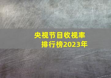 央视节目收视率排行榜2023年