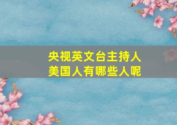 央视英文台主持人美国人有哪些人呢