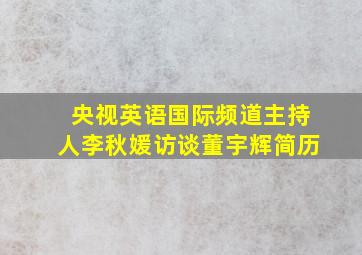 央视英语国际频道主持人李秋媛访谈董宇辉简历