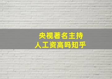 央视著名主持人工资高吗知乎