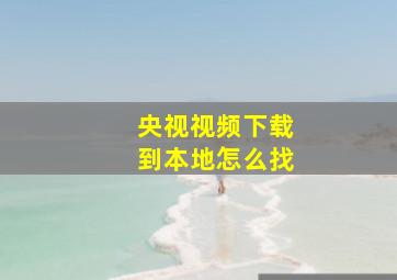 央视视频下载到本地怎么找