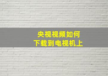 央视视频如何下载到电视机上